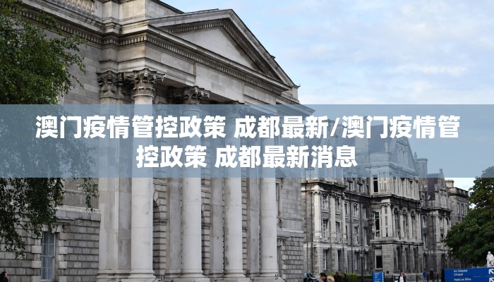 澳门疫情管控政策 成都最新/澳门疫情管控政策 成都最新消息 澳门疫情管控政策 成都最新/澳门疫情管控政策 成都最新消息