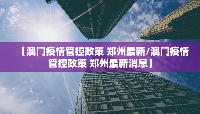 【澳门疫情管控政策 郑州最新/澳门疫情管控政策 郑州最新消息】