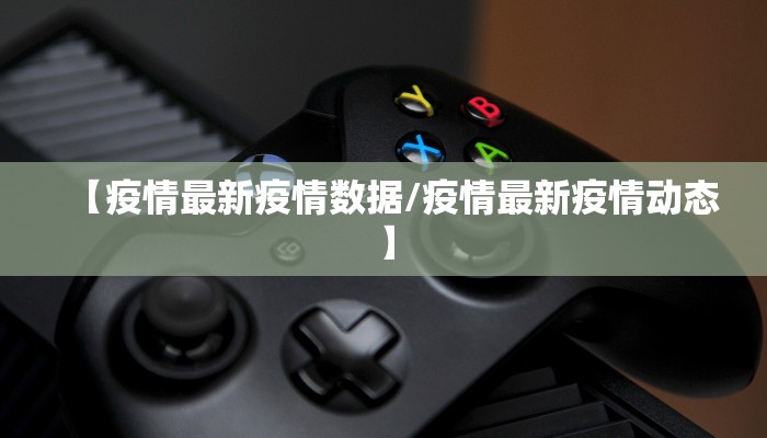 【疫情最新疫情数据/疫情最新疫情动态】