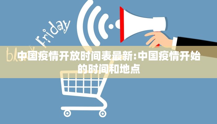 中国疫情开放时间表最新:中国疫情开始的时间和地点 中国疫情开放时间表最新:中国疫情开始的时间和地点