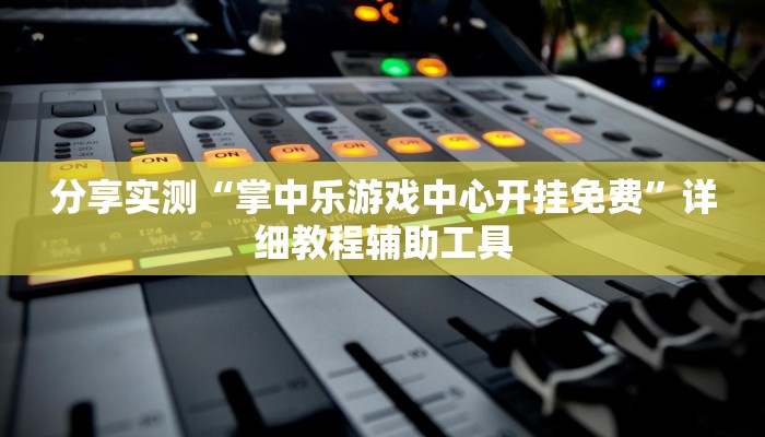 分享实测“掌中乐游戏中心开挂免费”详细教程辅助工具