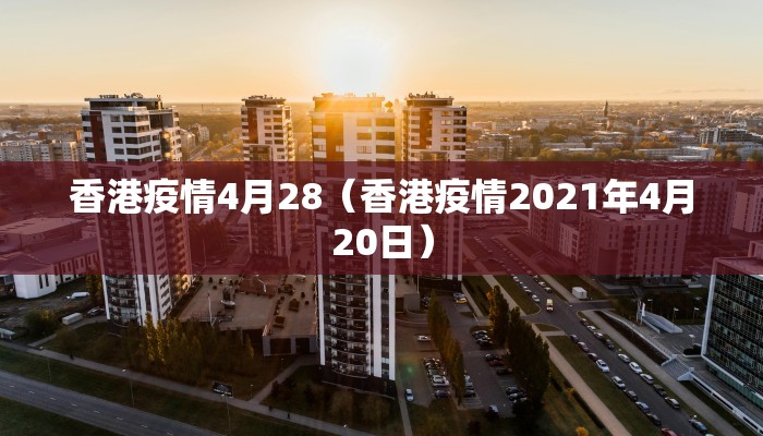 香港疫情4月28（香港疫情2021年4月20日）