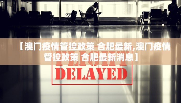 【澳门疫情管控政策 合肥最新,澳门疫情管控政策 合肥最新消息】