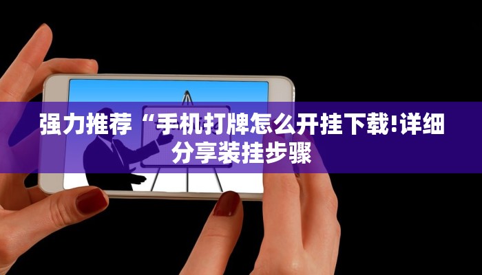 强力推荐“手机打牌怎么开挂下载!详细分享装挂步骤