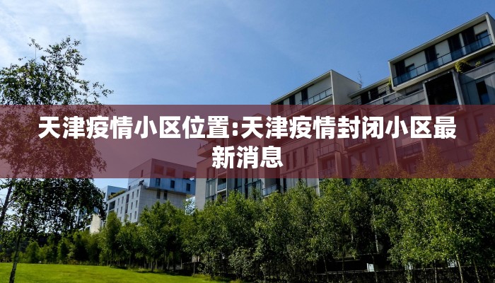 天津疫情小区位置:天津疫情封闭小区最新消息