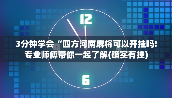3分钟学会“四方河南麻将可以开挂吗!专业师傅带你一起了解(确实有挂)