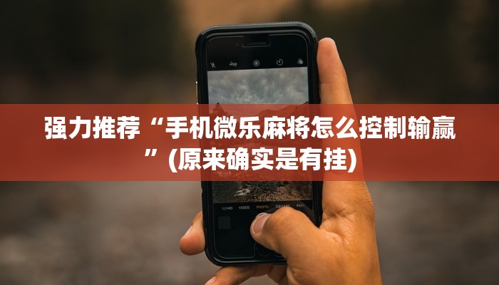 强力推荐“手机微乐麻将怎么控制输赢”(原来确实是有挂)