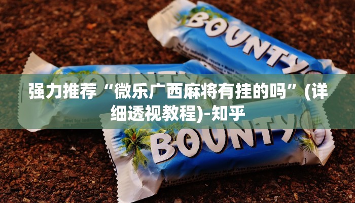 强力推荐“微乐广西麻将有挂的吗”(详细透视教程)-知乎