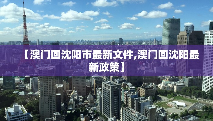 【澳门回沈阳市最新文件,澳门回沈阳最新政策】