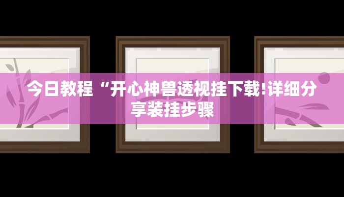 今日教程“开心神兽透视挂下载!详细分享装挂步骤