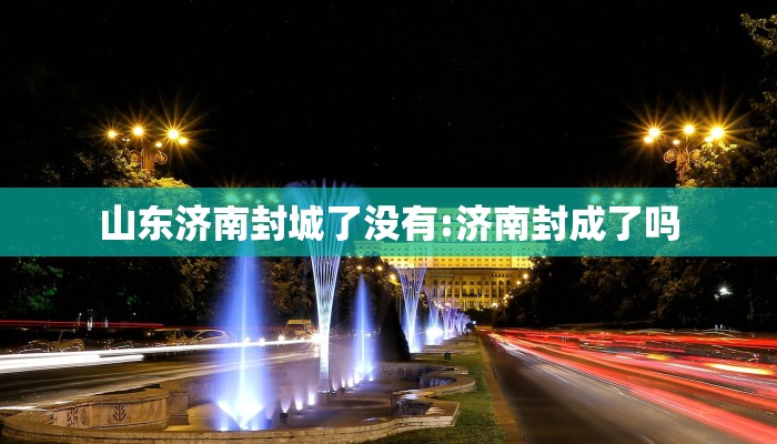 山东济南封城了没有:济南封成了吗