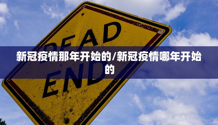 新冠疫情那年开始的/新冠疫情哪年开始的
