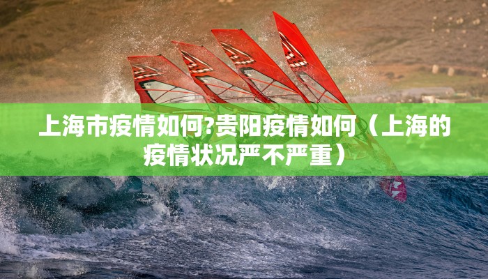 上海市疫情如何?贵阳疫情如何（上海的疫情状况严不严重）