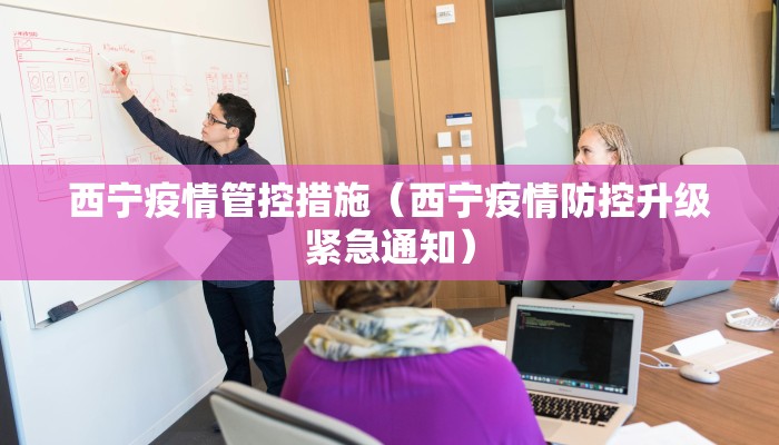 西宁疫情管控措施（西宁疫情防控升级紧急通知）