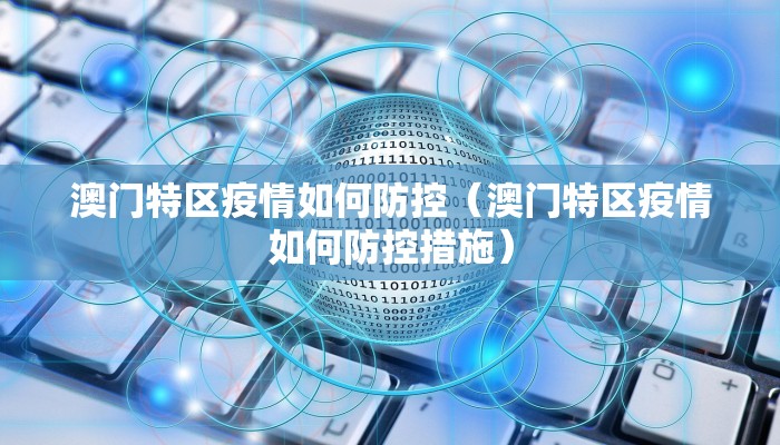 澳门特区疫情如何防控(澳门特区疫情如何防控措施) 澳门特区疫情如何防控(澳门特区疫情如何防控措施)