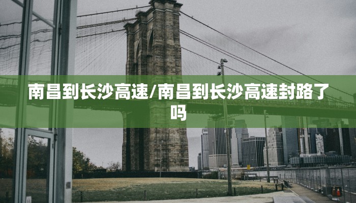 南昌到长沙高速/南昌到长沙高速封路了吗