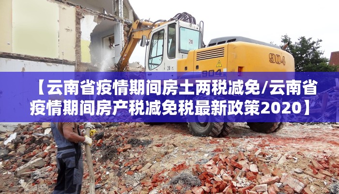 【云南省疫情期间房土两税减免/云南省疫情期间房产税减免税最新政策2020】