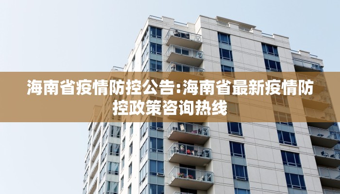 海南省疫情防控公告:海南省最新疫情防控政策咨询热线