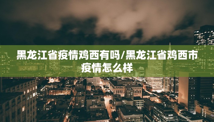 黑龙江省疫情鸡西有吗/黑龙江省鸡西市疫情怎么样