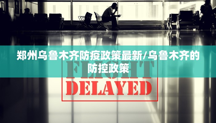 郑州乌鲁木齐防疫政策最新/乌鲁木齐的防控政策