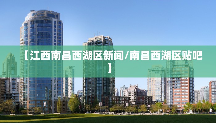 【江西南昌西湖区新闻/南昌西湖区贴吧】