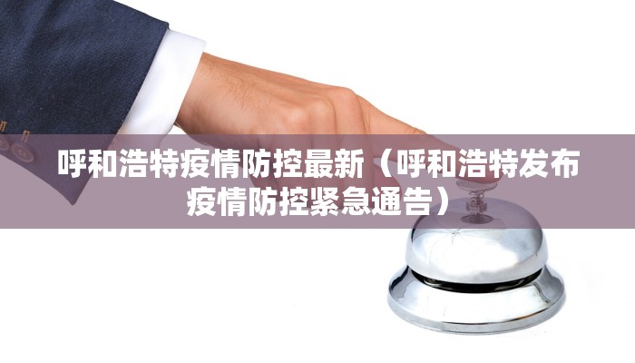 呼和浩特疫情防控最新（呼和浩特发布疫情防控紧急通告）