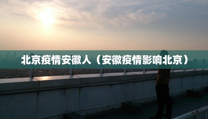 北京疫情安徽人（安徽疫情影响北京）