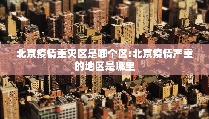 北京疫情重灾区是哪个区:北京疫情严重的地区是哪里