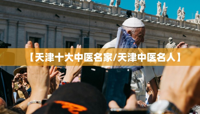 【天津十大中医名家/天津中医名人】