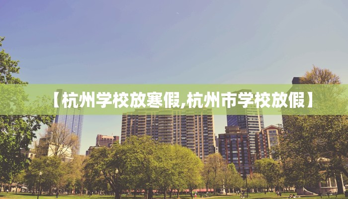 【杭州学校放寒假,杭州市学校放假】