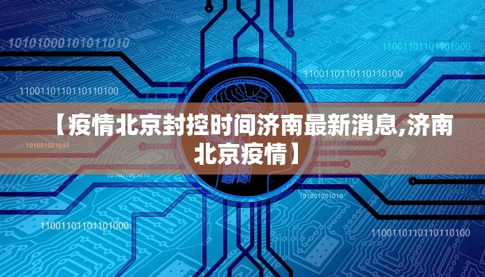 【疫情北京封控时间济南最新消息,济南 北京疫情】