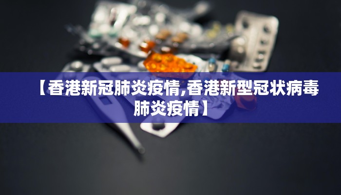 【香港新冠肺炎疫情,香港新型冠状病毒肺炎疫情】