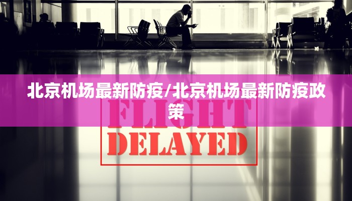 北京机场最新防疫/北京机场最新防疫政策