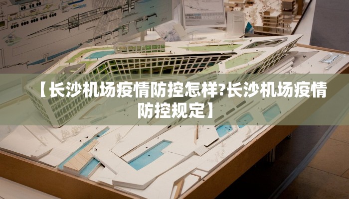 【长沙机场疫情防控怎样?长沙机场疫情防控规定】