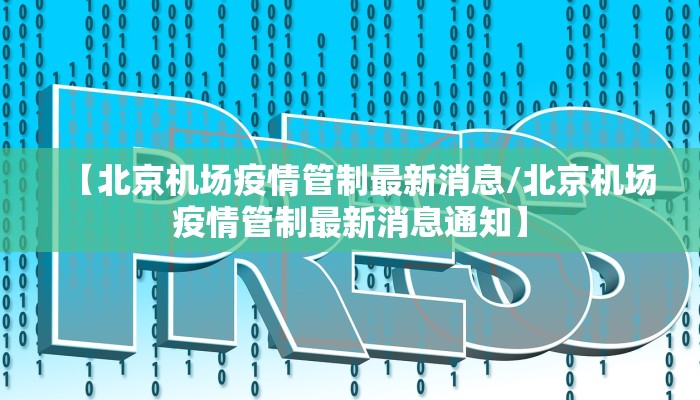 【北京机场疫情管制最新消息/北京机场疫情管制最新消息通知】