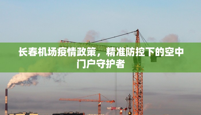长春机场疫情政策，精准防控下的空中门户守护者