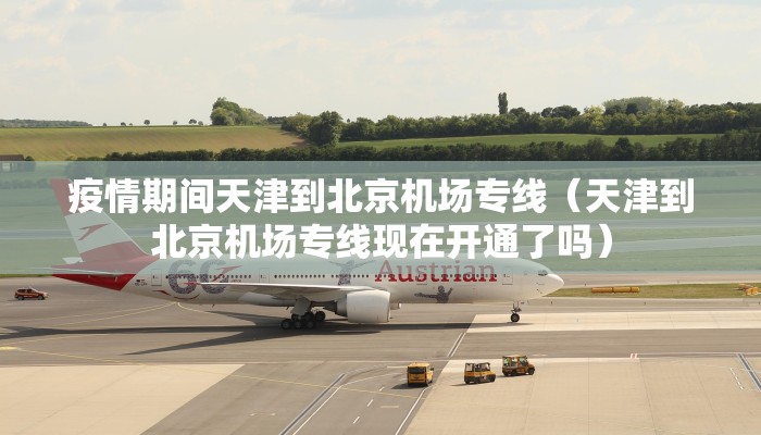 疫情期间天津到北京机场专线（天津到北京机场专线现在开通了吗）