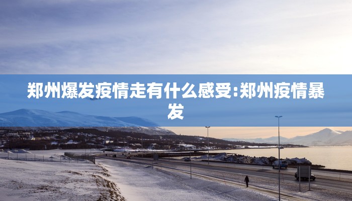 郑州爆发疫情走有什么感受:郑州疫情暴发