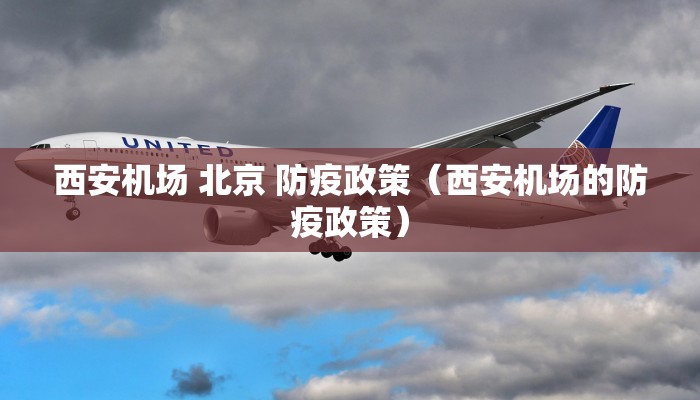 西安机场 北京 防疫政策（西安机场的防疫政策）