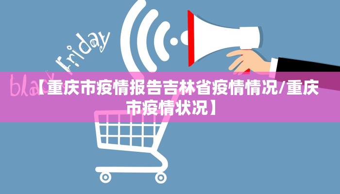 【重庆市疫情报告吉林省疫情情况/重庆市疫情状况】