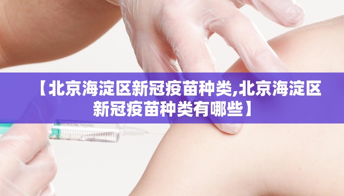 【北京海淀区新冠疫苗种类,北京海淀区新冠疫苗种类有哪些】