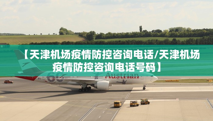 【天津机场疫情防控咨询电话/天津机场疫情防控咨询电话号码】