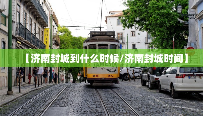 【济南封城到什么时候/济南封城时间】