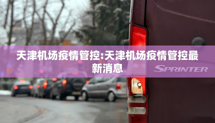 天津机场疫情管控:天津机场疫情管控最新消息 天津机场疫情管控:天津机场疫情管控最新消息