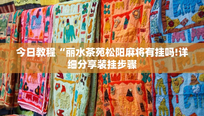 今日教程“丽水茶苑松阳麻将有挂吗!详细分享装挂步骤