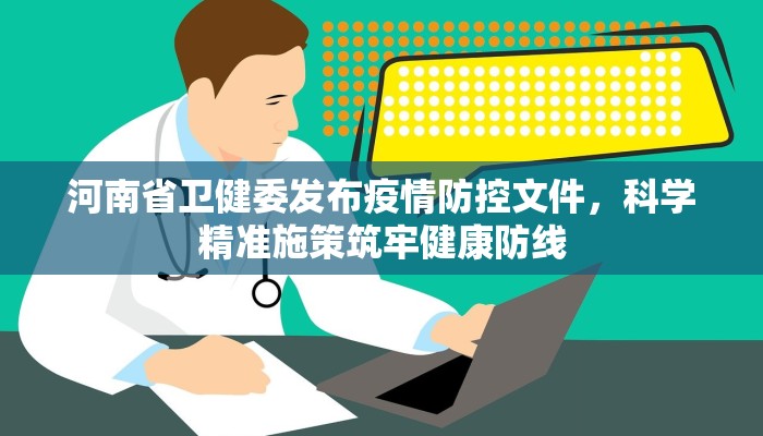 河南省卫健委发布疫情防控文件,科学精准施策筑牢健康防线 河南省卫健委发布疫情防控文件,科学精准施策筑牢健康防线