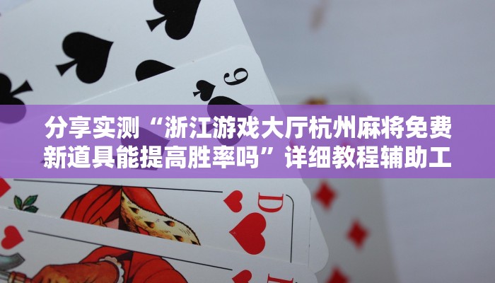 分享实测“浙江游戏大厅杭州麻将免费新道具能提高胜率吗”详细教程辅助工具