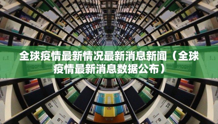全球疫情最新情况最新消息新闻（全球疫情最新消息数据公布）