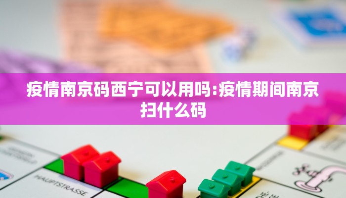 疫情南京码西宁可以用吗:疫情期间南京扫什么码