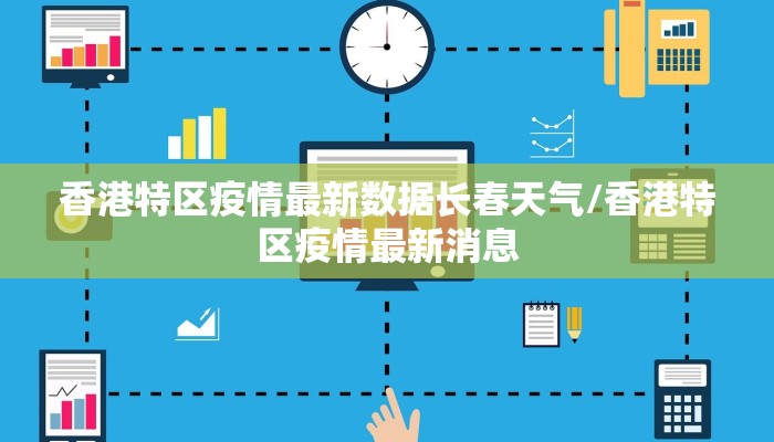香港特区疫情最新数据长春天气/香港特区疫情最新消息